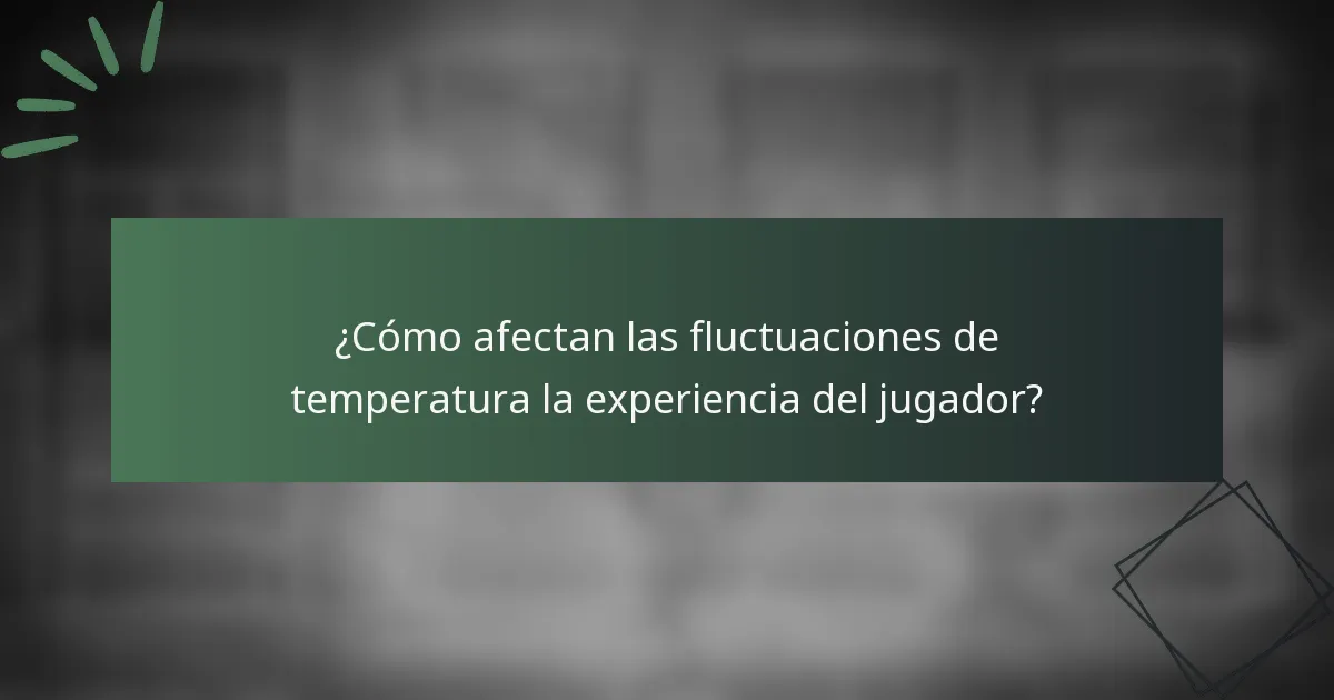 ¿Cómo afectan las fluctuaciones de temperatura la experiencia del jugador?
