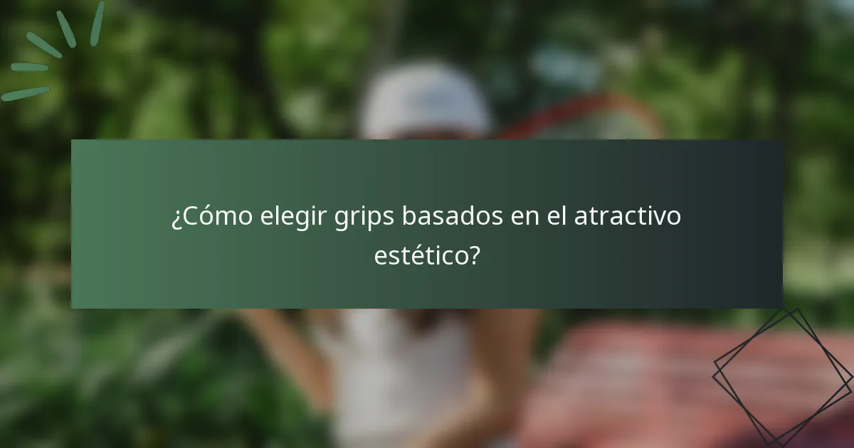 ¿Cómo elegir grips basados en el atractivo estético?