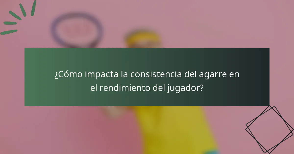 ¿Cómo impacta la consistencia del agarre en el rendimiento del jugador?