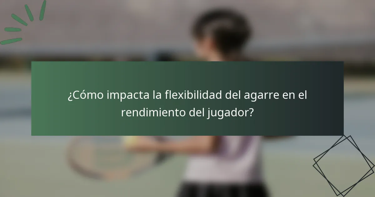 ¿Cómo impacta la flexibilidad del agarre en el rendimiento del jugador?