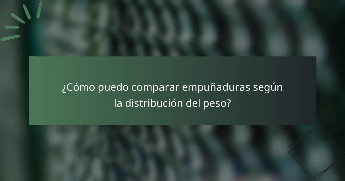 ¿Cómo puedo comparar empuñaduras según la distribución del peso?