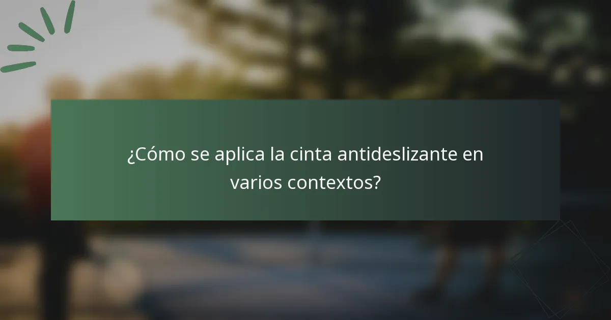 ¿Cómo se aplica la cinta antideslizante en varios contextos?