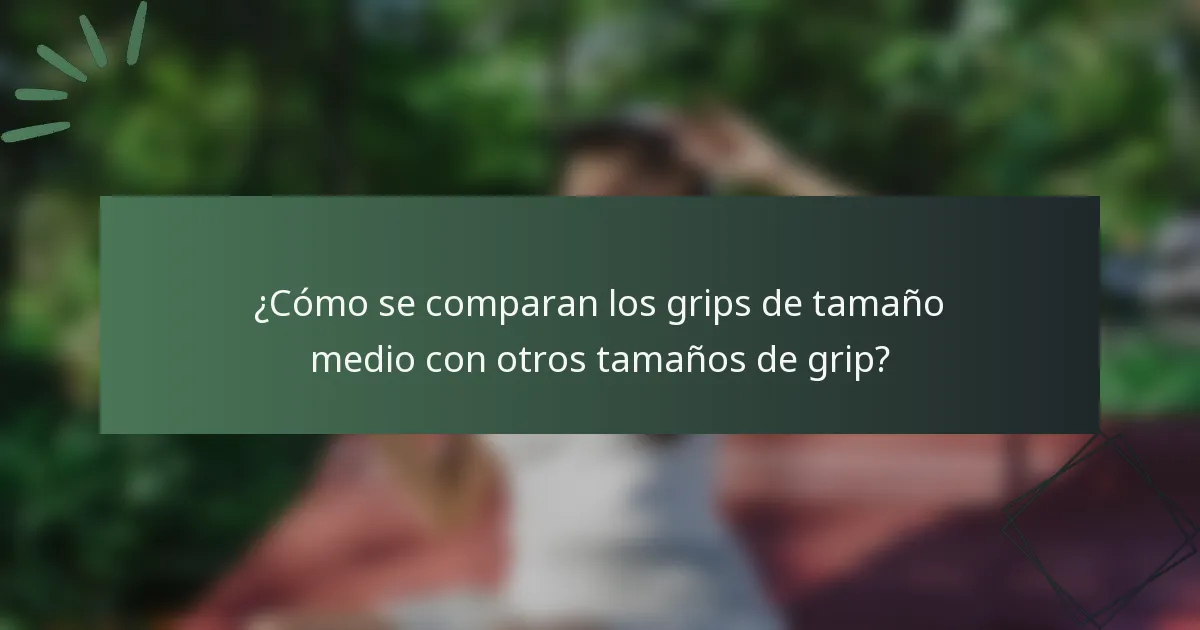 ¿Cómo se comparan los grips de tamaño medio con otros tamaños de grip?