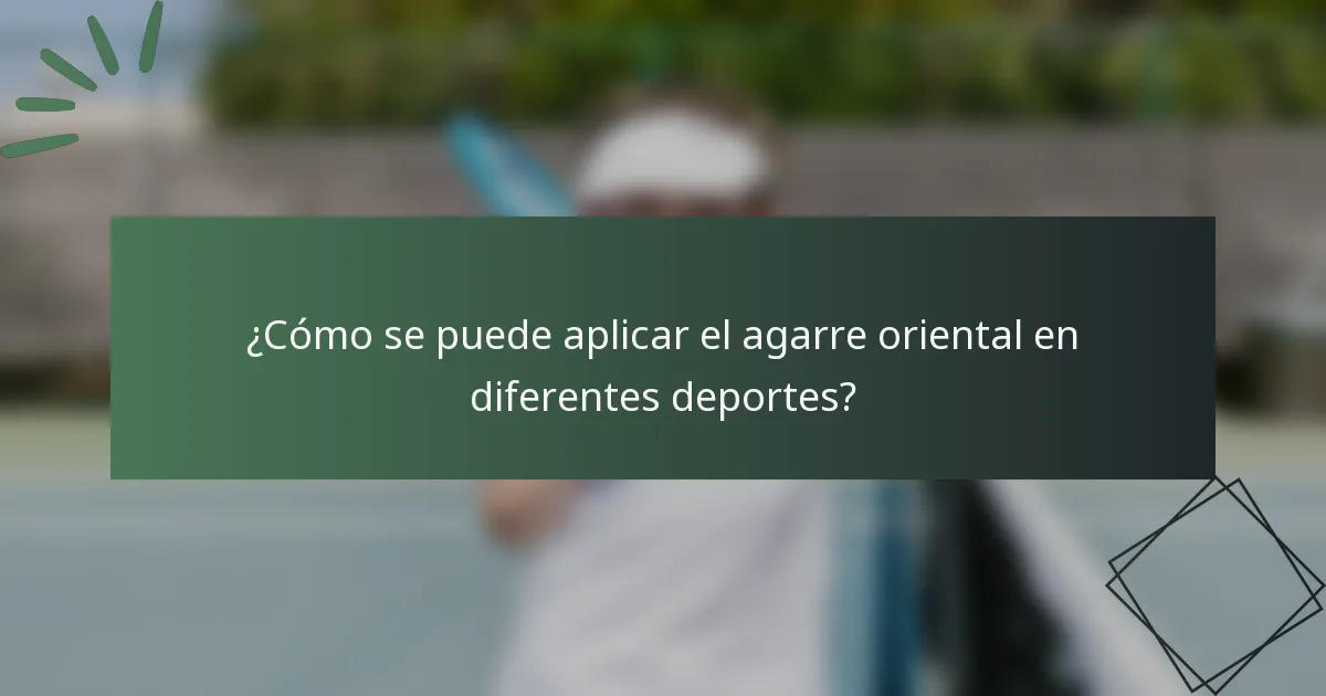 ¿Cómo se puede aplicar el agarre oriental en diferentes deportes?
