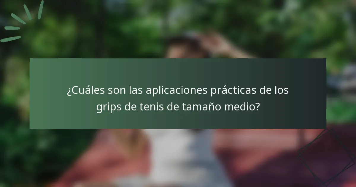 ¿Cuáles son las aplicaciones prácticas de los grips de tenis de tamaño medio?