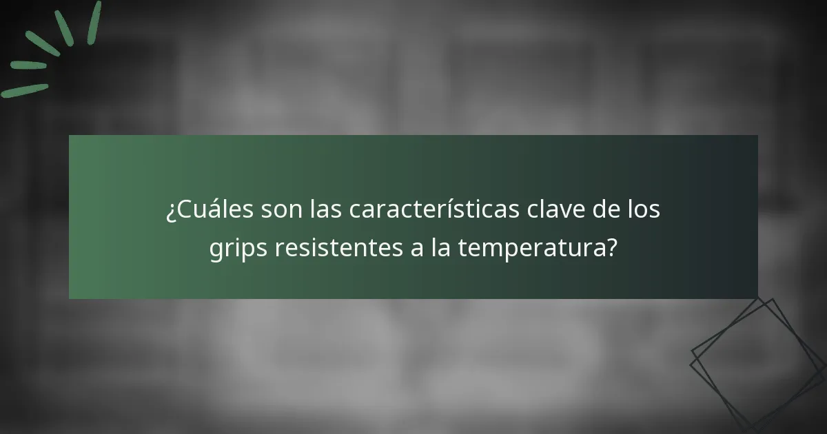 ¿Cuáles son las características clave de los grips resistentes a la temperatura?