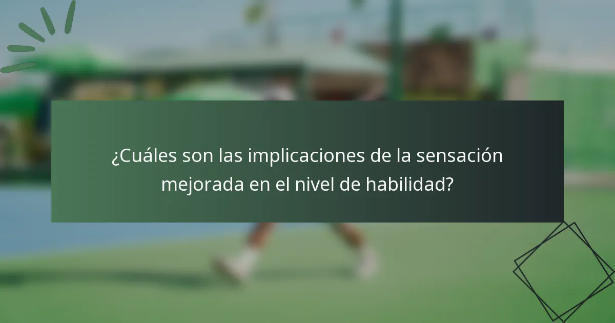¿Cuáles son las implicaciones de la sensación mejorada en el nivel de habilidad?