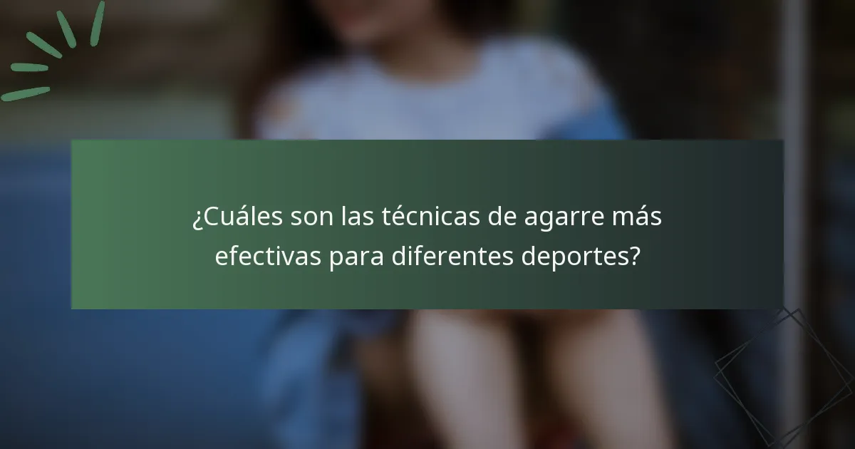 ¿Cuáles son las técnicas de agarre más efectivas para diferentes deportes?