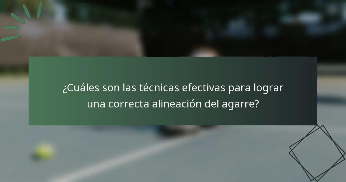 ¿Cuáles son las técnicas efectivas para lograr una correcta alineación del agarre?