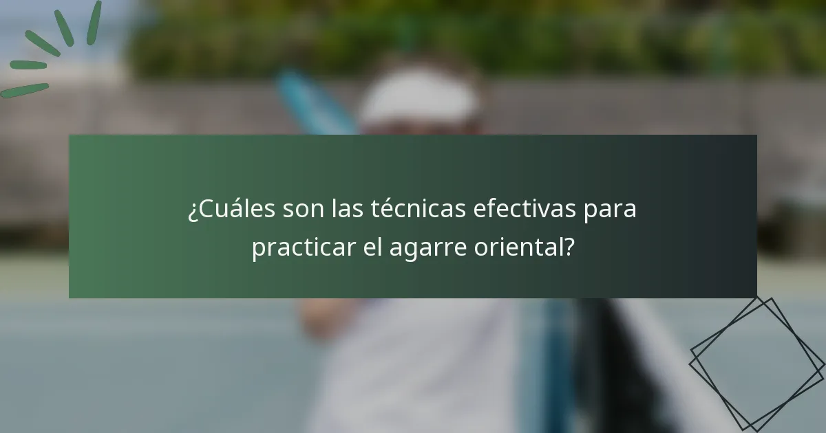 ¿Cuáles son las técnicas efectivas para practicar el agarre oriental?