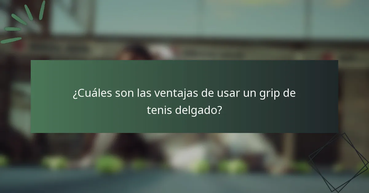 ¿Cuáles son las ventajas de usar un grip de tenis delgado?