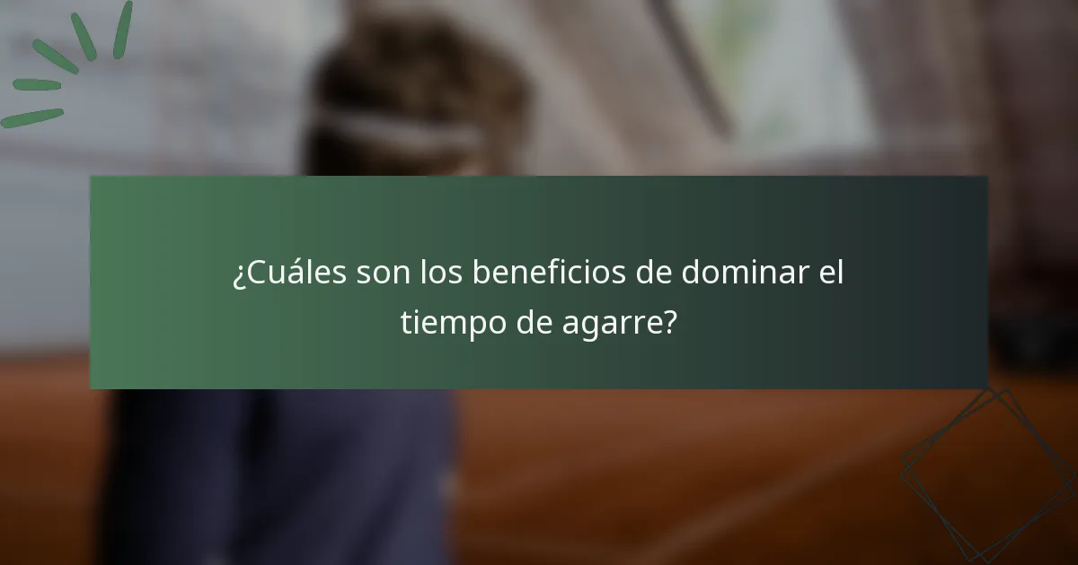 ¿Cuáles son los beneficios de dominar el tiempo de agarre?