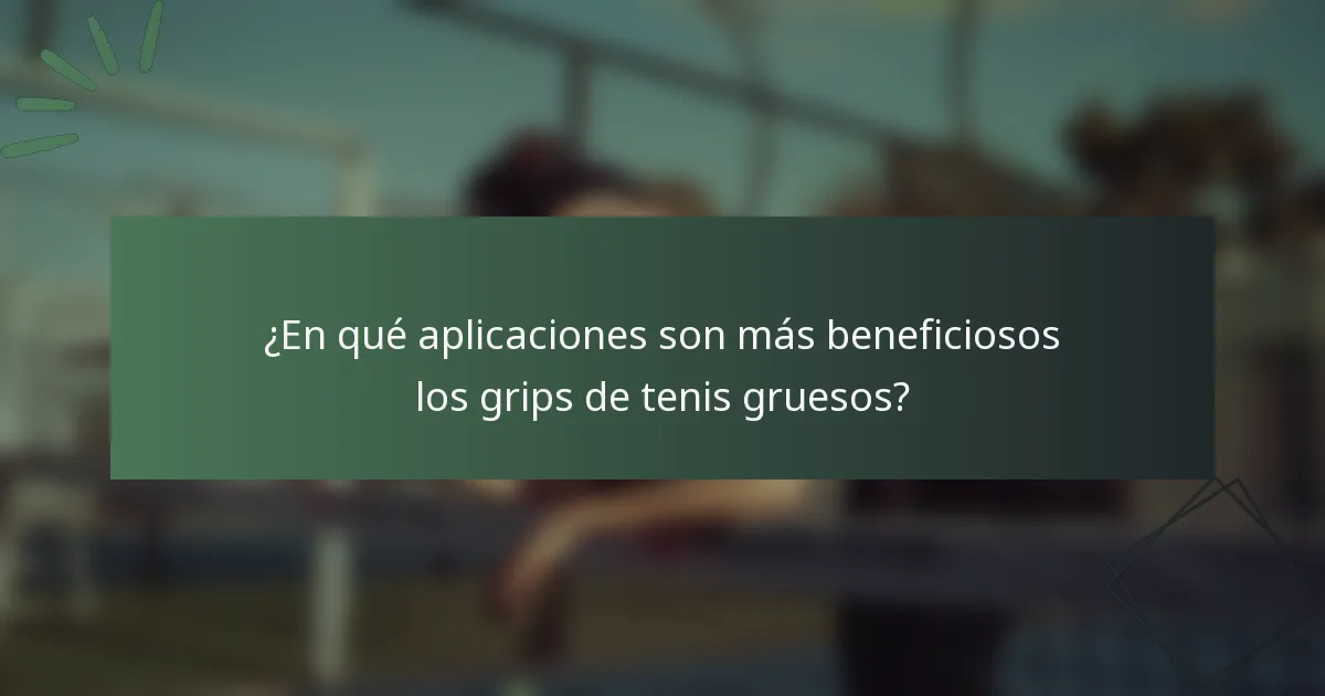 ¿En qué aplicaciones son más beneficiosos los grips de tenis gruesos?