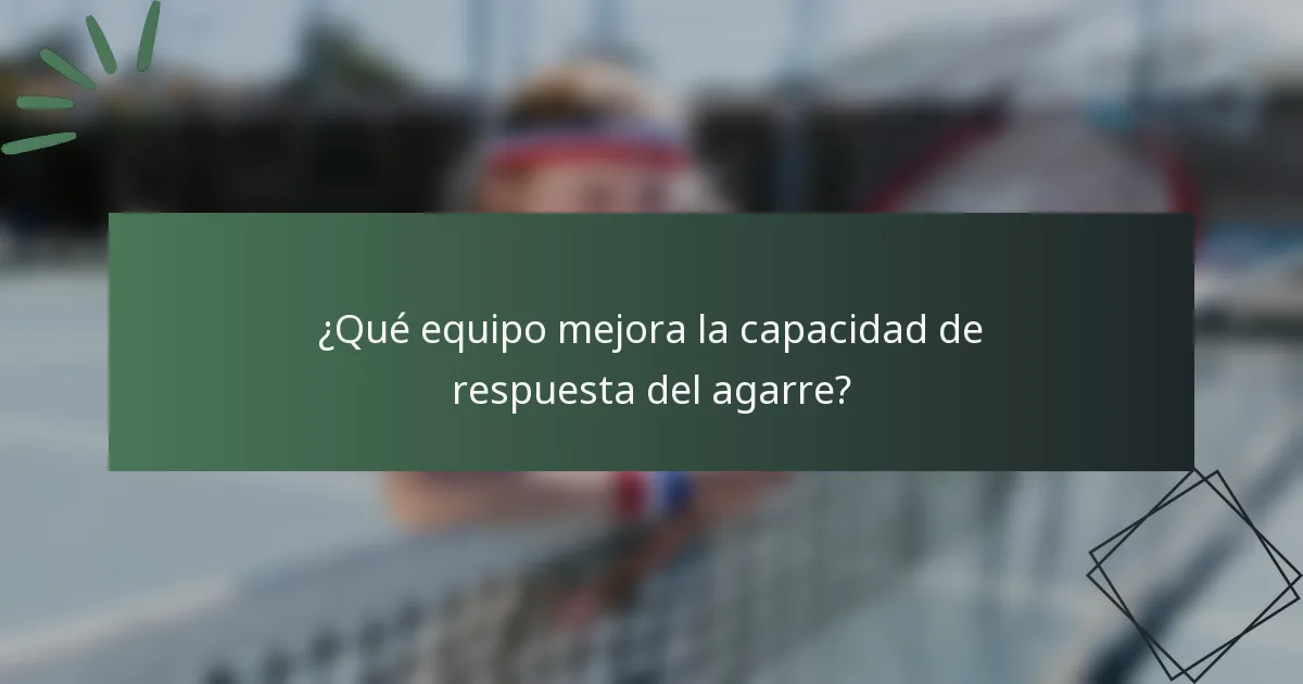 ¿Qué equipo mejora la capacidad de respuesta del agarre?
