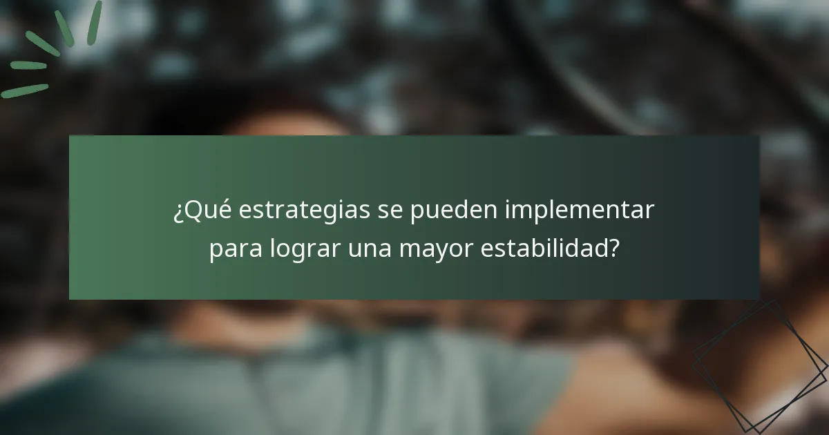¿Qué estrategias se pueden implementar para lograr una mayor estabilidad?