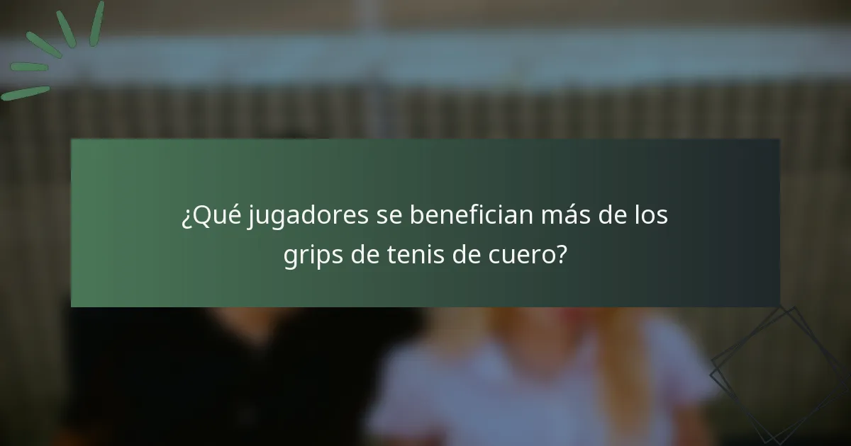 ¿Qué jugadores se benefician más de los grips de tenis de cuero?