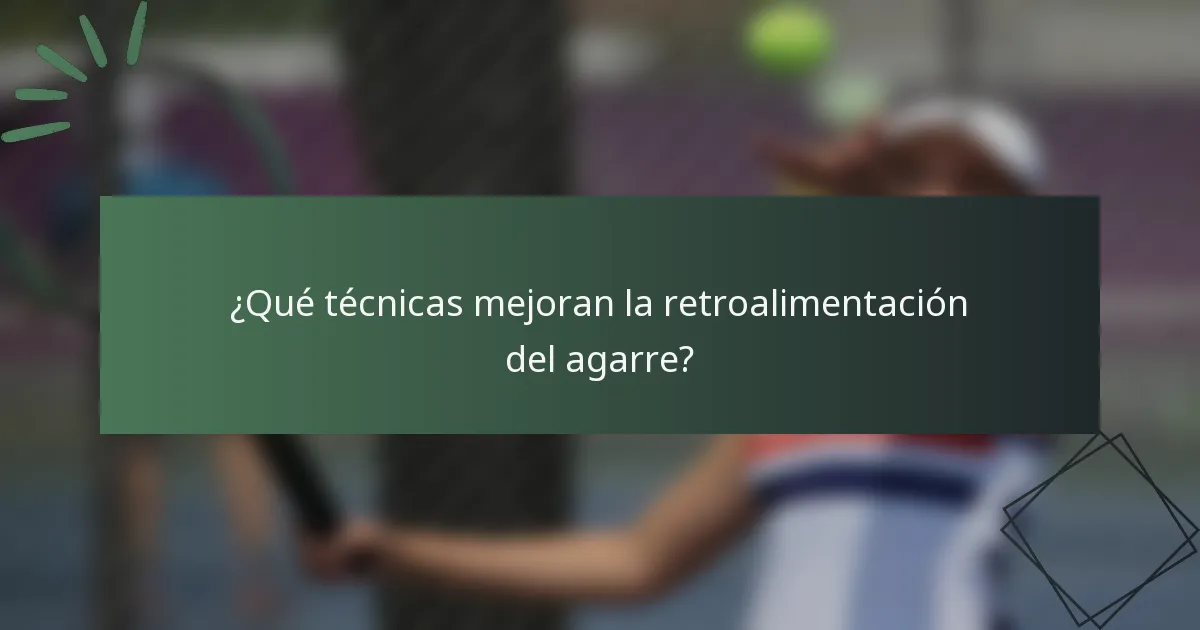 ¿Qué técnicas mejoran la retroalimentación del agarre?