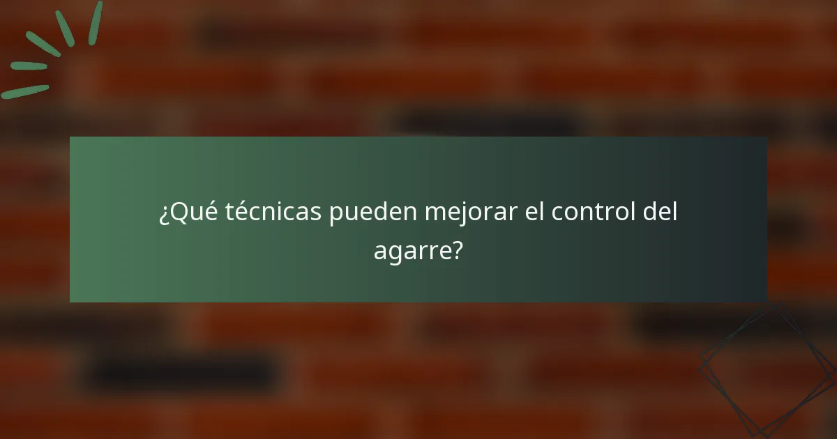 ¿Qué técnicas pueden mejorar el control del agarre?