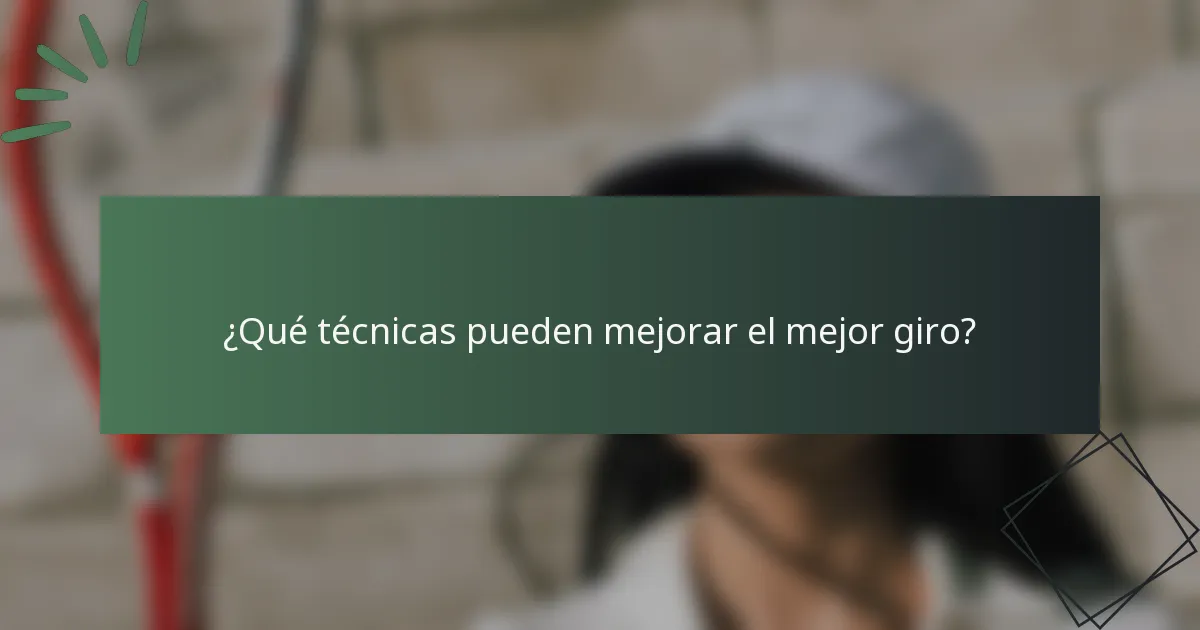 ¿Qué técnicas pueden mejorar el mejor giro?