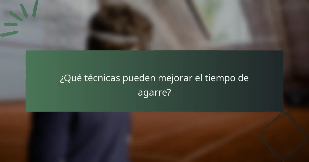 ¿Qué técnicas pueden mejorar el tiempo de agarre?