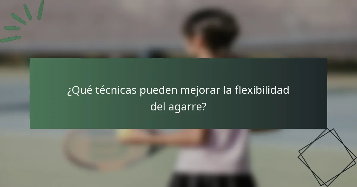 ¿Qué técnicas pueden mejorar la flexibilidad del agarre?